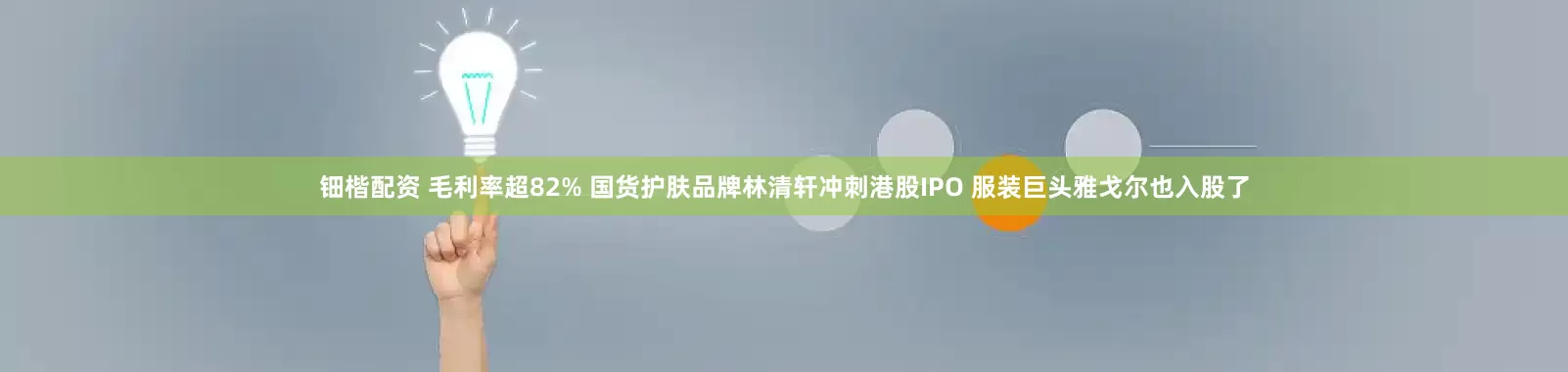 钿楷配资 毛利率超82% 国货护肤品牌林清轩冲刺港股IPO 服装巨头雅戈尔也入股了
