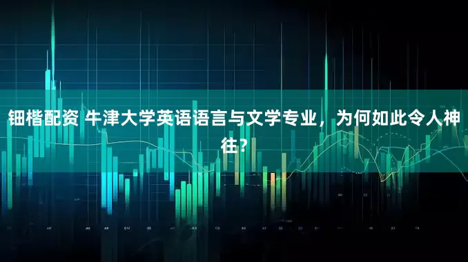 钿楷配资 牛津大学英语语言与文学专业，为何如此令人神往？